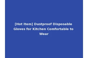 [Hot Item] Dustproof Disposable Gloves for Kitchen Comfortable to Wear