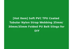 [Hot Item] Soft PVC TPU Coated Tubular Nylon Strap Webbing 25mm/30mm/35mm Folded PU Belt Slings for DIY