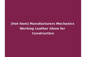 [Hot Item] Manufacturers Mechanics Working Leather Glove for Construction