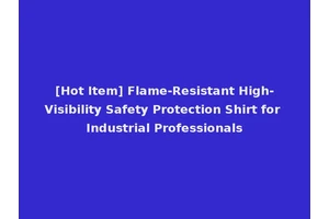 [Hot Item] Flame-Resistant High-Visibility Safety Protection Shirt for Industrial Professionals
