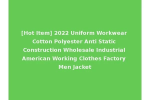 [Hot Item] 2022 Uniform Workwear Cotton Polyester Anti Static Construction Wholesale Industrial American Working Clothes Factory Men Jacket