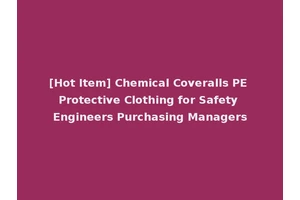 [Hot Item] Chemical Coveralls PE Protective Clothing for Safety Engineers Purchasing Managers