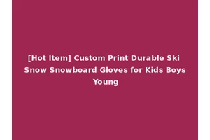 [Hot Item] Custom Print Durable Ski Snow Snowboard Gloves for Kids Boys Young