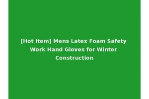 [Hot Item] Mens Latex Foam Safety Work Hand Gloves for Winter Construction