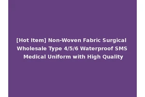 [Hot Item] Non-Woven Fabric Surgical Wholesale Type 4/5/6 Waterproof SMS Medical Uniform with High Quality