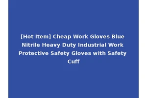 [Hot Item] Cheap Work Gloves Blue Nitrile Heavy Duty Industrial Work Protective Safety Gloves with Safety Cuff