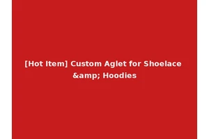 [Hot Item] Custom Aglet for Shoelace &amp; Hoodies