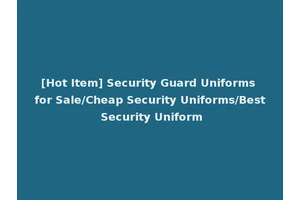 [Hot Item] Security Guard Uniforms for Sale/Cheap Security Uniforms/Best Security Uniform