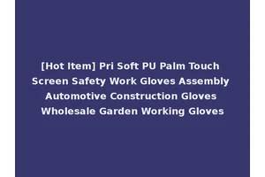 [Hot Item] Pri Soft PU Palm Touch Screen Safety Work Gloves Assembly Automotive Construction Gloves Wholesale Garden Working Gloves