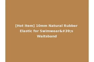 [Hot Item] 10mm Natural Rubber Elastic for Swimwear's Waitsband