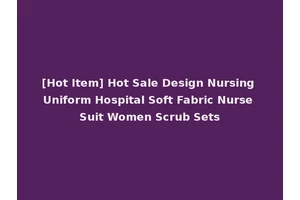 [Hot Item] Hot Sale Design Nursing Uniform Hospital Soft Fabric Nurse Suit Women Scrub Sets