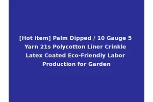 [Hot Item] Palm Dipped / 10 Gauge 5 Yarn 21s Polycotton Liner Crinkle Latex Coated Eco-Friendly Labor Production for Garden