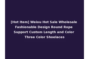 [Hot Item] Weiou Hot Sale Wholesale Fashionable Design Round Rope Support Custom Length and Color Three Color Shoelaces