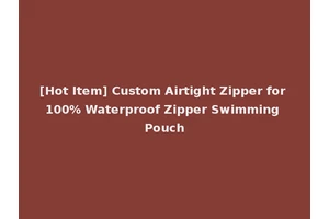 [Hot Item] Custom Airtight Zipper for 100% Waterproof Zipper Swimming Pouch