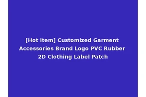 [Hot Item] Customized Garment Accessories Brand Logo PVC Rubber 2D Clothing Label Patch