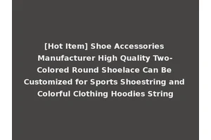[Hot Item] Shoe Accessories Manufacturer High Quality Two-Colored Round Shoelace Can Be Customized for Sports Shoestring and Colorful Clothing Hoodies String