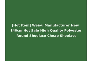 [Hot Item] Weiou Manufacturer New 140cm Hot Sale High Quality Polyester Round Shoelace Cheap Shoelace