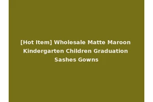 [Hot Item] Wholesale Matte Maroon Kindergarten Children Graduation Sashes Gowns