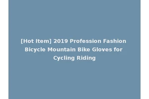 [Hot Item] 2019 Profession Fashion Bicycle Mountain Bike Gloves for Cycling Riding