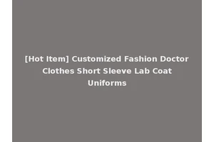 [Hot Item] Customized Fashion Doctor Clothes Short Sleeve Lab Coat Uniforms