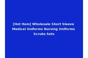 [Hot Item] Wholesale Short Sleeve Medical Uniforms Nursing Uniforms Scrubs Sets