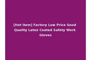 [Hot Item] Factory Low Price Good Quality Latex Coated Safety Work Gloves