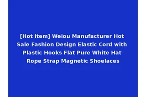 [Hot Item] Weiou Manufacturer Hot Sale Fashion Design Elastic Cord with Plastic Hooks Flat Pure White Hat Rope Strap Magnetic Shoelaces