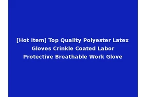 [Hot Item] Top Quality Polyester Latex Gloves Crinkle Coated Labor Protective Breathable Work Glove