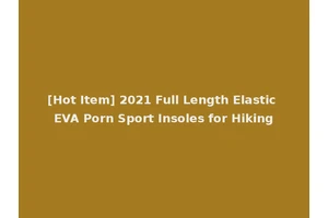 [Hot Item] 2021 Full Length Elastic EVA Porn Sport Insoles for Hiking