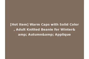 [Hot Item] Warm Caps with Solid Color, Adult Knitted Beanie for Winter&amp; Autumn&amp; Applique