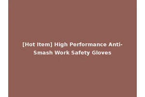 [Hot Item] High Performance Anti-Smash Work Safety Gloves