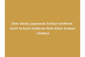 [Hot Item] Japanese School Uniform Skirt School Uniform Polo Shirt School Clothes