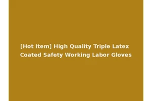 [Hot Item] High Quality Triple Latex Coated Safety Working Labor Gloves
