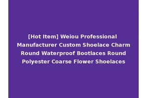 [Hot Item] Weiou Professional Manufacturer Custom Shoelace Charm Round Waterproof Bootlaces Round Polyester Coarse Flower Shoelaces