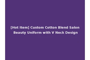 [Hot Item] Custom Cotton Blend Salon Beauty Uniform with V Neck Design
