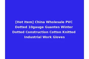 [Hot Item] China Wholesale PVC Dotted 10gauge Guantes Winter Dotted Construction Cotton Knitted Industrial Work Gloves