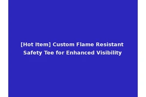 [Hot Item] Custom Flame Resistant Safety Tee for Enhanced Visibility