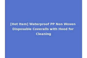 [Hot Item] Waterproof PP Non Woven Disposable Coveralls with Hood for Cleaning