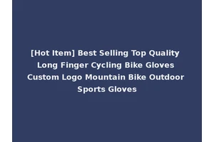 [Hot Item] Best Selling Top Quality Long Finger Cycling Bike Gloves Custom Logo Mountain Bike Outdoor Sports Gloves