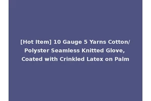 [Hot Item] 10 Gauge 5 Yarns Cotton/Polyster Seamless Knitted Glove, Coated with Crinkled Latex on Palm