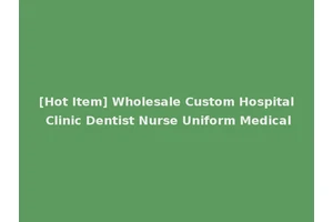 [Hot Item] Wholesale Custom Hospital Clinic Dentist Nurse Uniform Medical