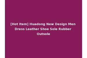 [Hot Item] Huadong New Design Men Dress Leather Shoe Sole Rubber Outsole