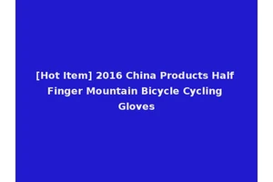 [Hot Item] 2016 China Products Half Finger Mountain Bicycle Cycling Gloves