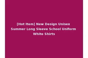 [Hot Item] New Design Unisex Summer Long Sleeve School Uniform White Shirts