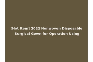 [Hot Item] 2022 Nonwoven Disposable Surgical Gown for Operation Using
