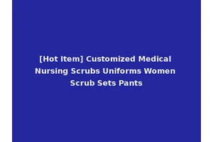 [Hot Item] Customized Medical Nursing Scrubs Uniforms Women Scrub Sets Pants