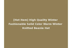 [Hot Item] High Quality Winter Fashionable Solid Color Warm Winter Knitted Beanie Hat