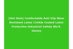 [Hot Item] Comfortable Anti Slip Wear Resistant Latex Crinkle Coated Labor Protective Industrial Safety Work Gloves