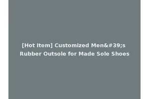 [Hot Item] Customized Men's Rubber Outsole for Made Sole Shoes