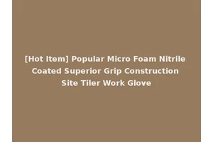 [Hot Item] Popular Micro Foam Nitrile Coated Superior Grip Construction Site Tiler Work Glove